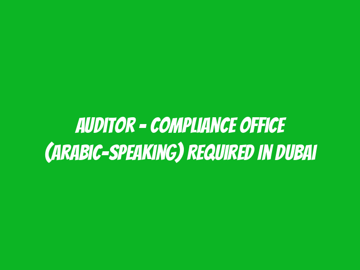 Auditor - Compliance Office (Arabic-Speaking) Required in Dubai