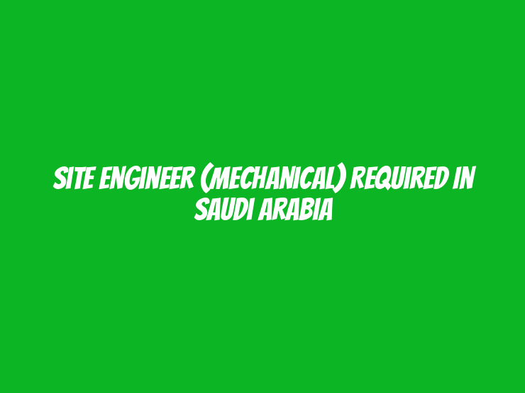 Site Engineer (Mechanical) Required in Saudi Arabia