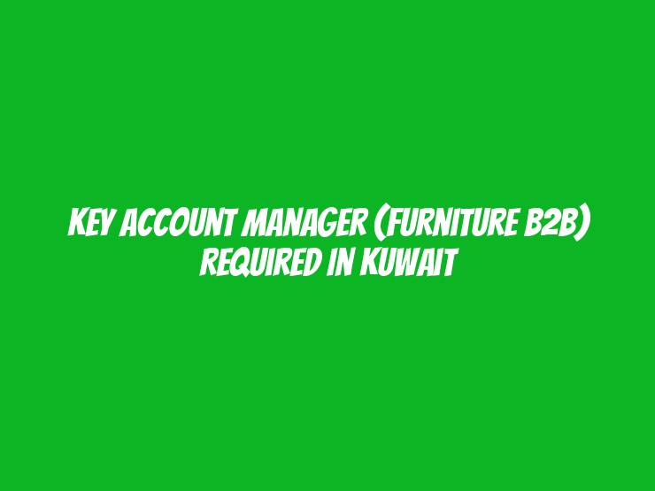 Key Account Manager (Furniture B2B) Required in Kuwait