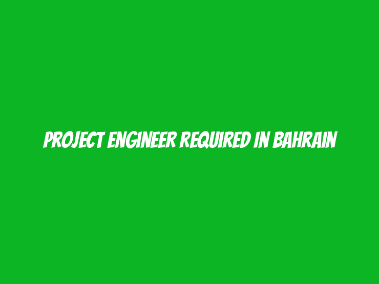 Project Engineer Required in Bahrain