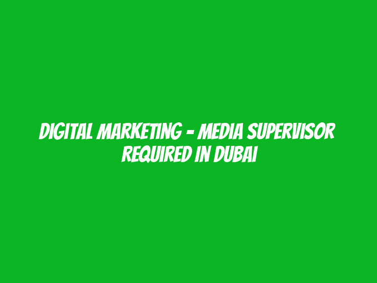 Digital Marketing - Media Supervisor  Required in Dubai