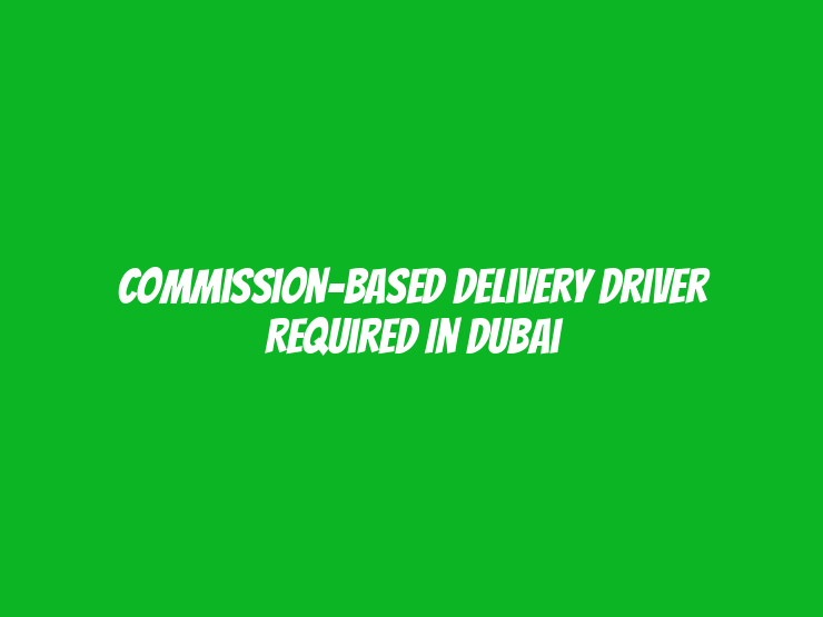 Commission-Based Delivery Driver Required in Dubai