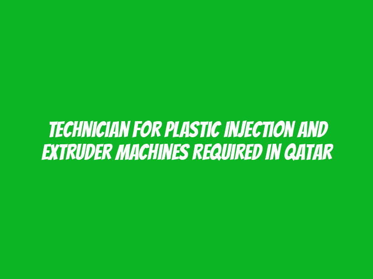 Technician for Plastic Injection and Extruder Machines Required in Qatar