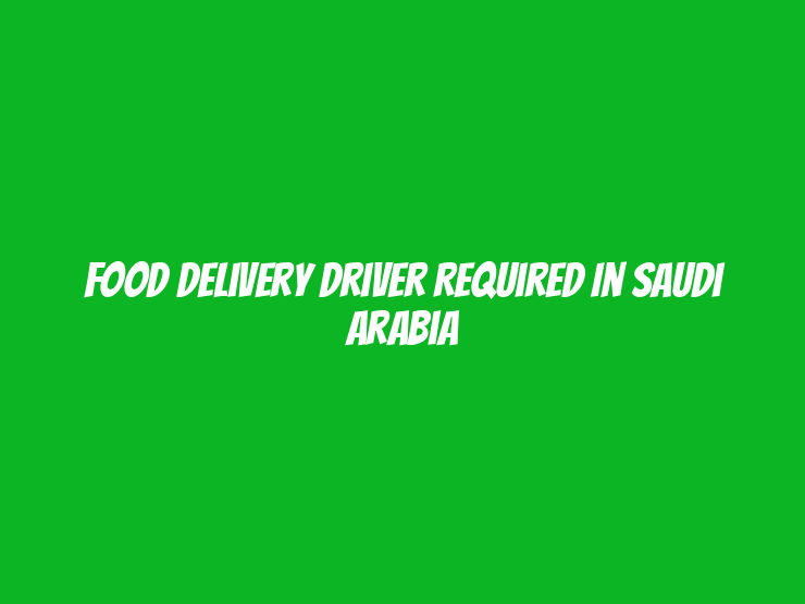 Food Delivery Driver Required in Saudi Arabia