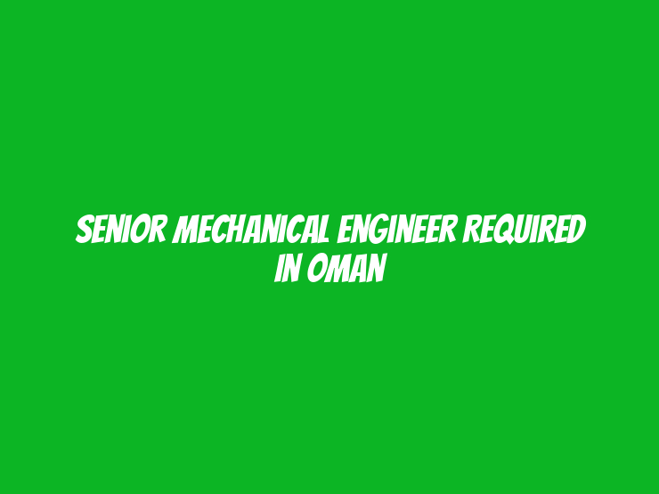 Senior Mechanical Engineer Required in Oman