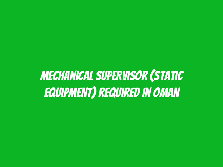 Mechanical Supervisor (Static Equipment) Required in Oman