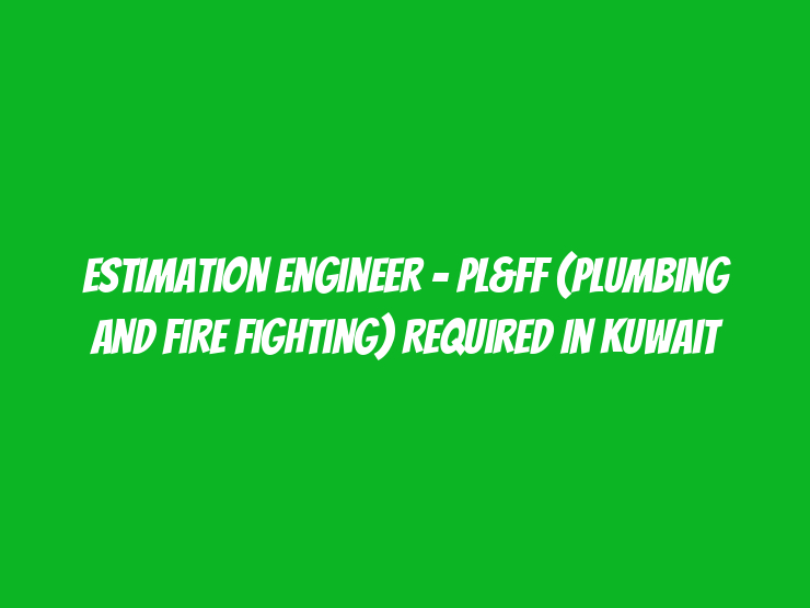 Estimation Engineer – PL&FF (Plumbing and Fire Fighting) Required in Kuwait