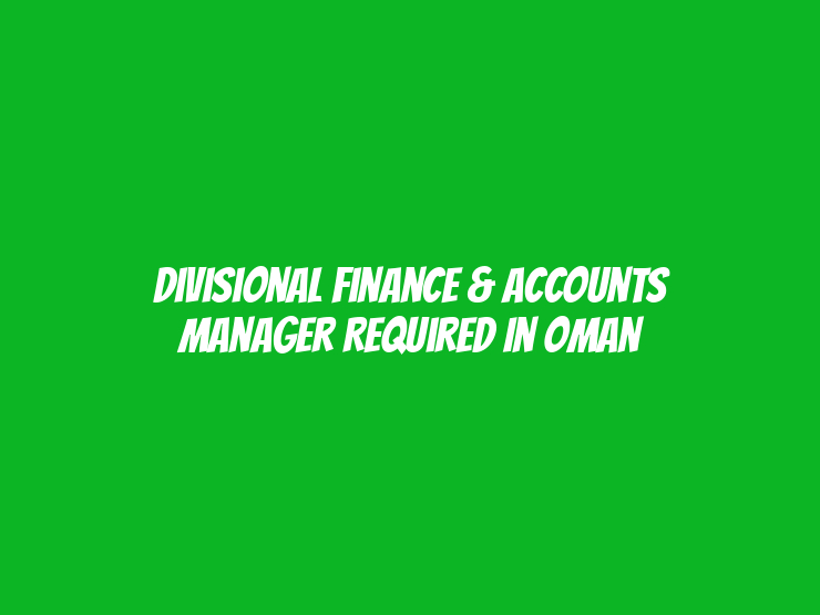 Divisional Finance & Accounts Manager Required in Oman