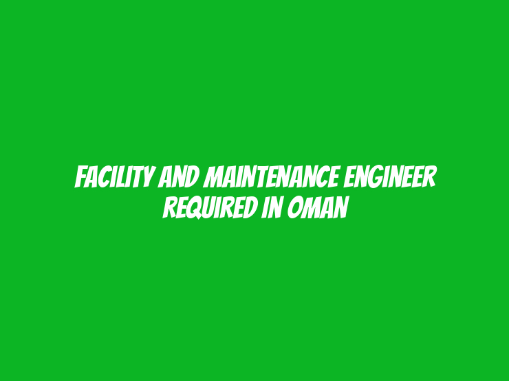 Facility and Maintenance Engineer Required in Oman