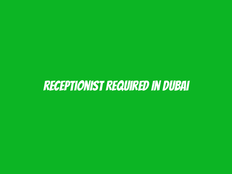 Receptionist Required in Dubai