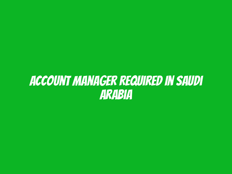 Account Manager Required in Saudi Arabia