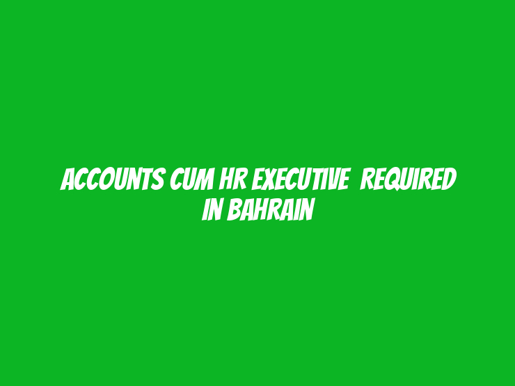 Accounts Cum HR Executive  Required in Bahrain