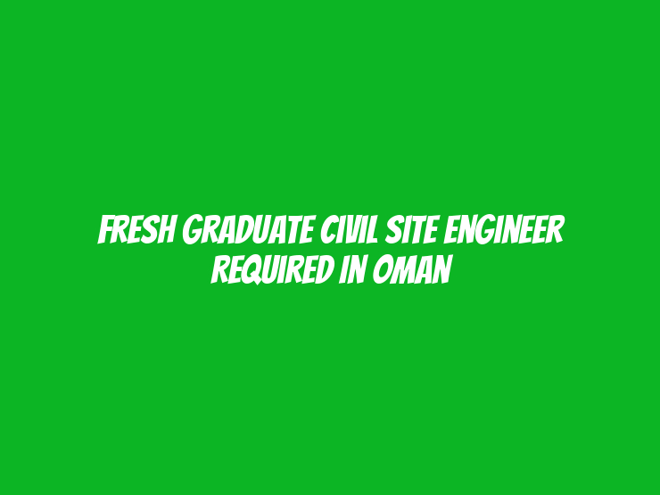 Fresh Graduate Civil Site Engineer Required in Oman