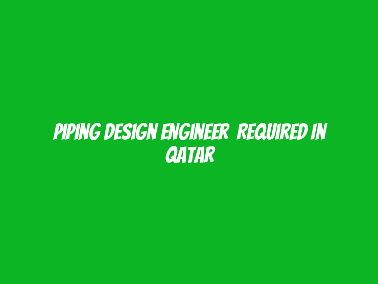 Piping Design Engineer  Required in Qatar