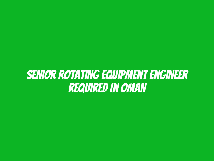 Senior Rotating Equipment Engineer Required in Oman