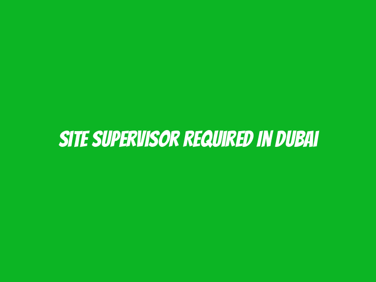 Site Supervisor Required in Dubai