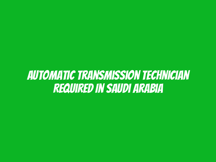 Automatic Transmission Technician Required in Saudi Arabia