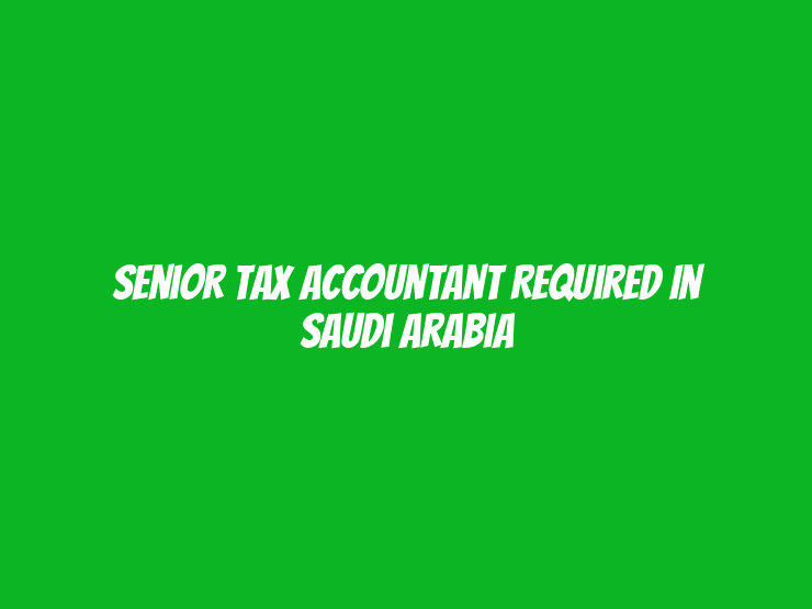 Senior Tax Accountant Required in Saudi Arabia