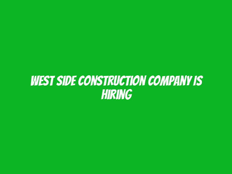 West Side Construction Company is hiring