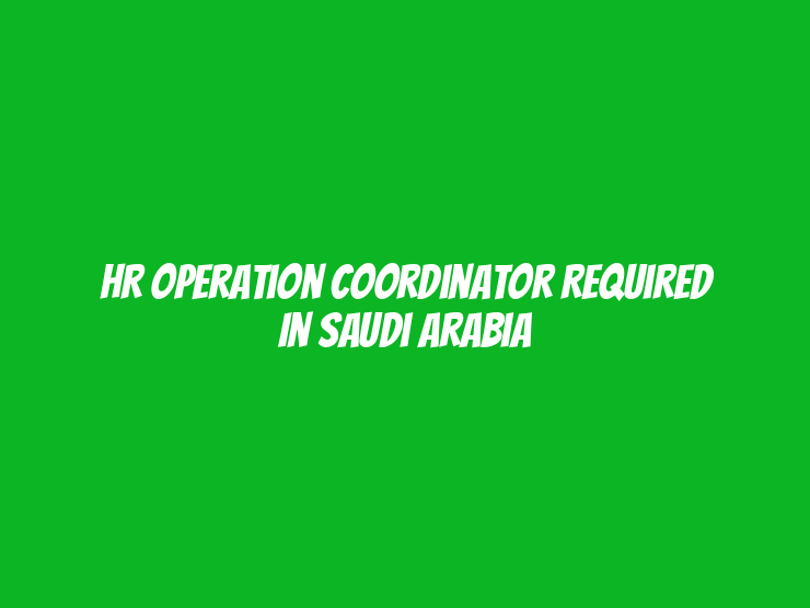 HR Operation Coordinator Required in Saudi Arabia