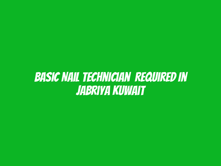 Basic Nail Technician​ Required in Jabriya Kuwait