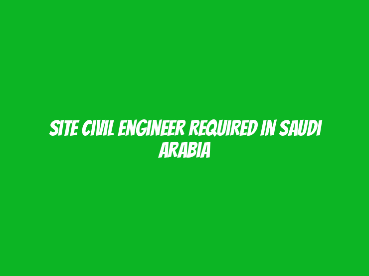 Site Civil Engineer Required in Saudi Arabia