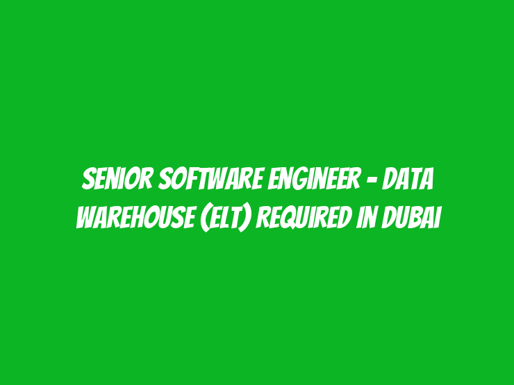 Senior Software Engineer - Data Warehouse (ELT) Required in Dubai