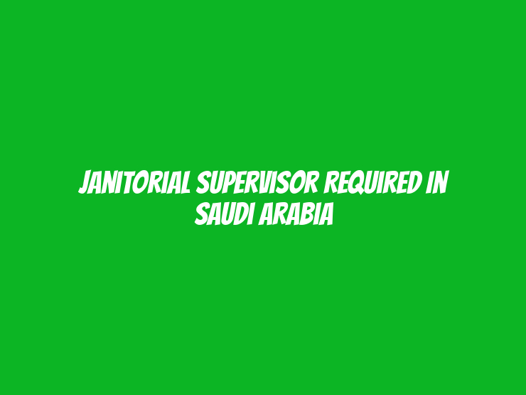 Janitorial Supervisor Required in Saudi Arabia