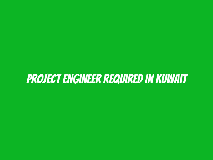 Project Engineer Required in Kuwait