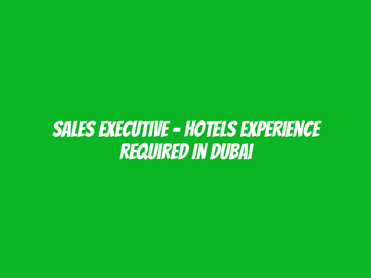 Sales Executive - Hotels Experience Required in Dubai