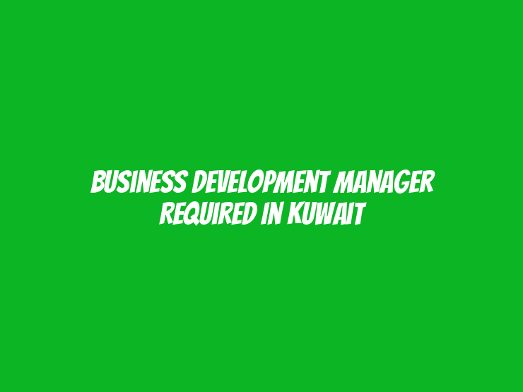 Business Development Manager Required in Kuwait