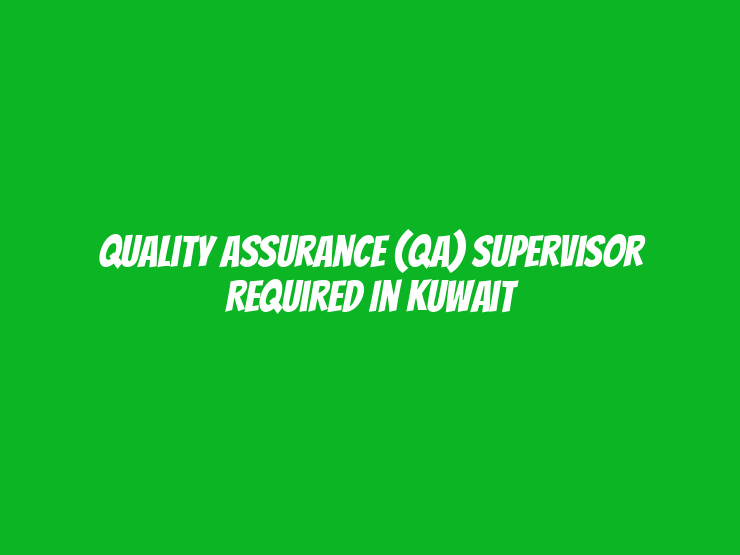 Quality Assurance (QA) Supervisor Required in Kuwait