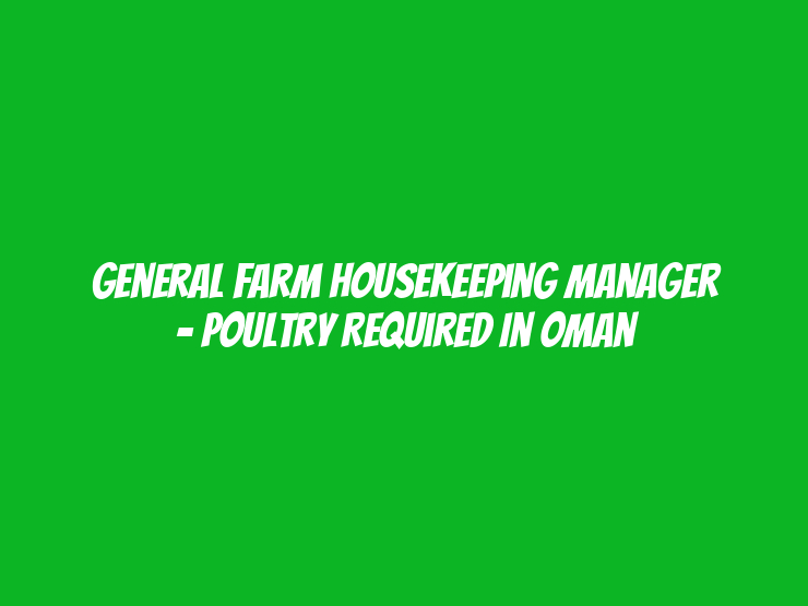 General Farm Housekeeping Manager – Poultry Required in Oman