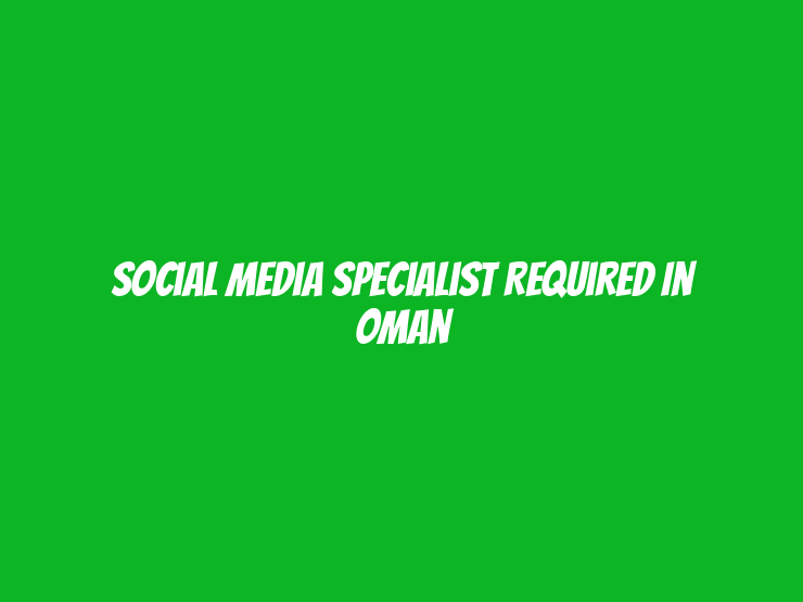 Social Media Specialist Required in Oman