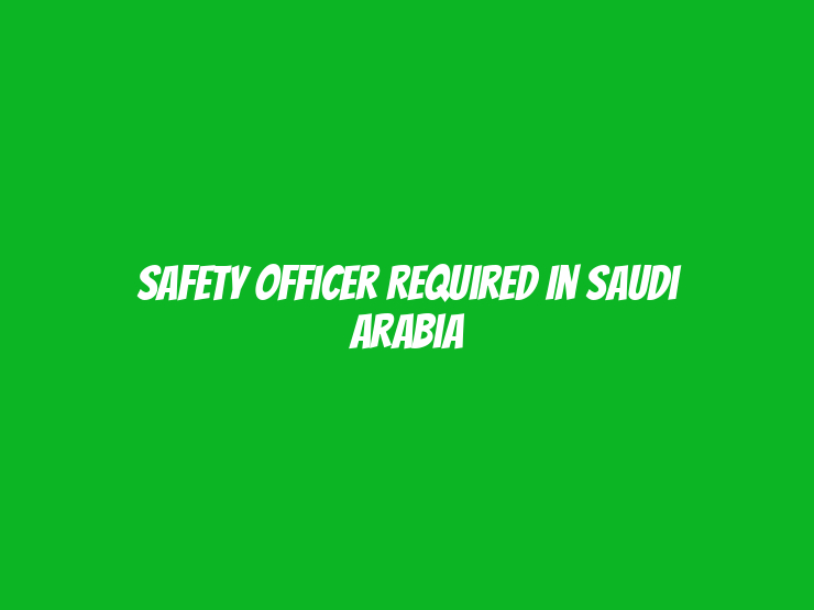 Safety Officer Required in Saudi Arabia