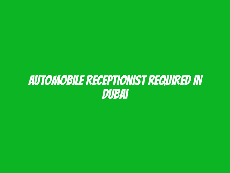 Automobile Receptionist Required in Dubai