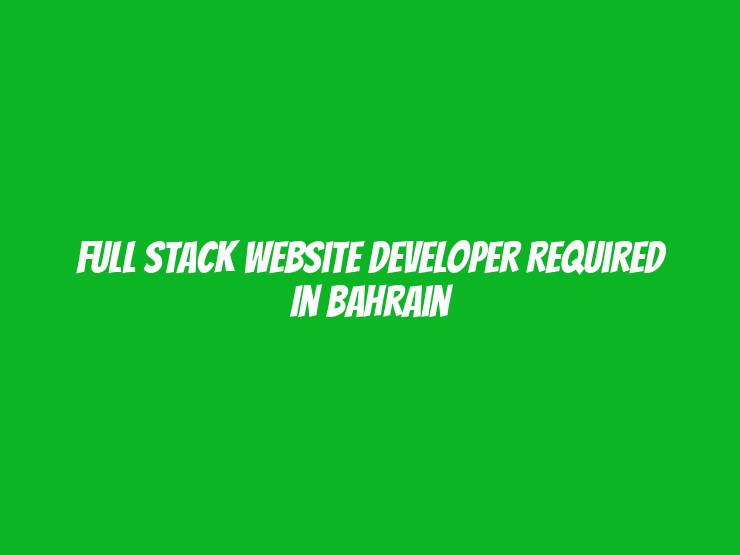 Full Stack Website Developer Required in Bahrain