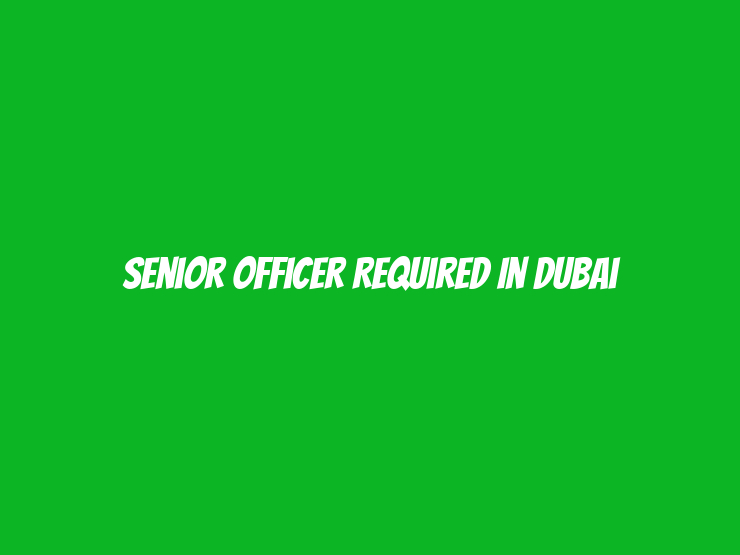 Senior Officer Required in Dubai