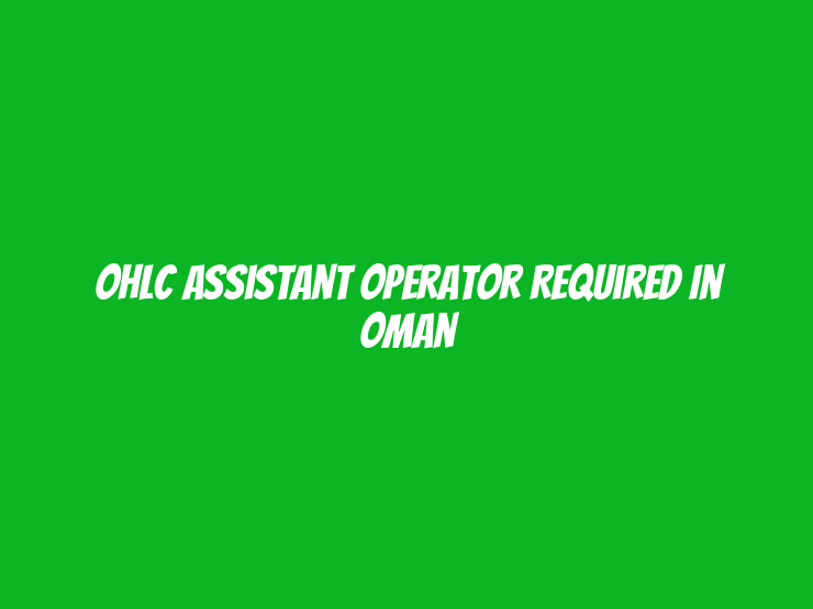 OHLC Assistant Operator Required in Oman