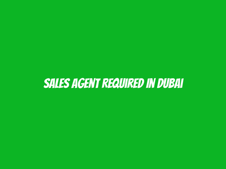 Sales Agent Required in Dubai