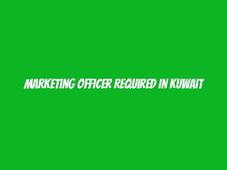 Marketing Officer Required in Kuwait