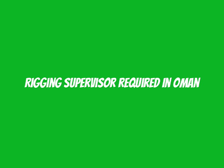 Rigging Supervisor Required in Oman