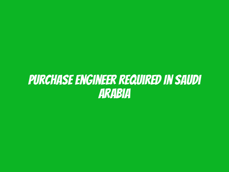 Purchase Engineer Required in Saudi Arabia