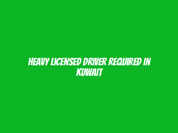 Heavy Licensed Driver Required in Kuwait