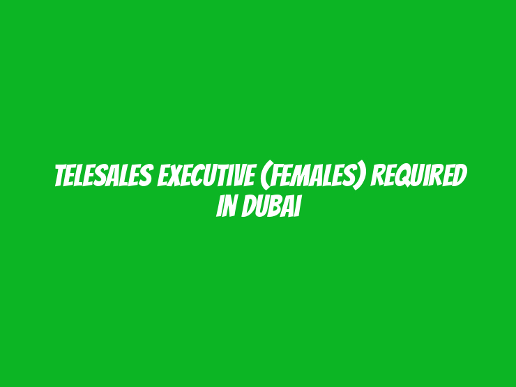 Telesales Executive (Females) Required in Dubai