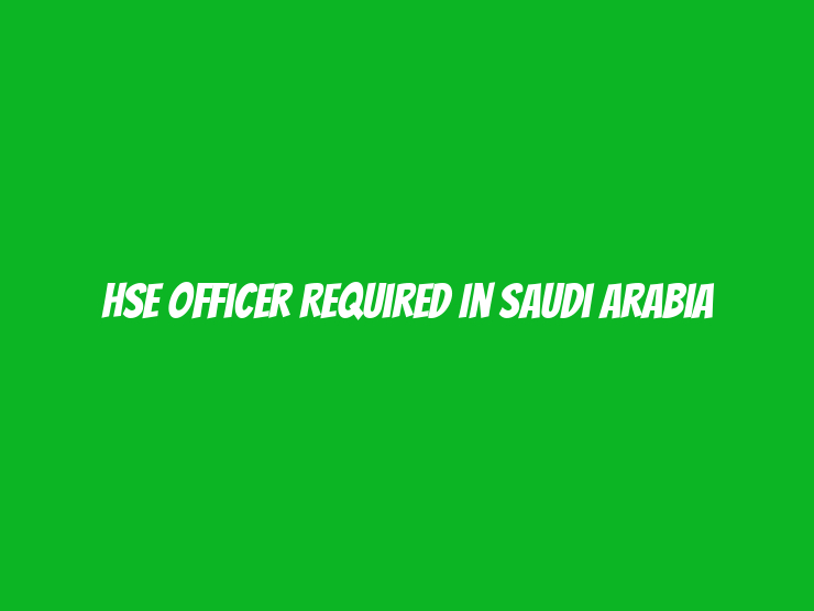 HSE Officer Required in Saudi Arabia