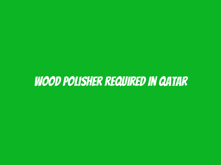 Wood Polisher Required in Qatar