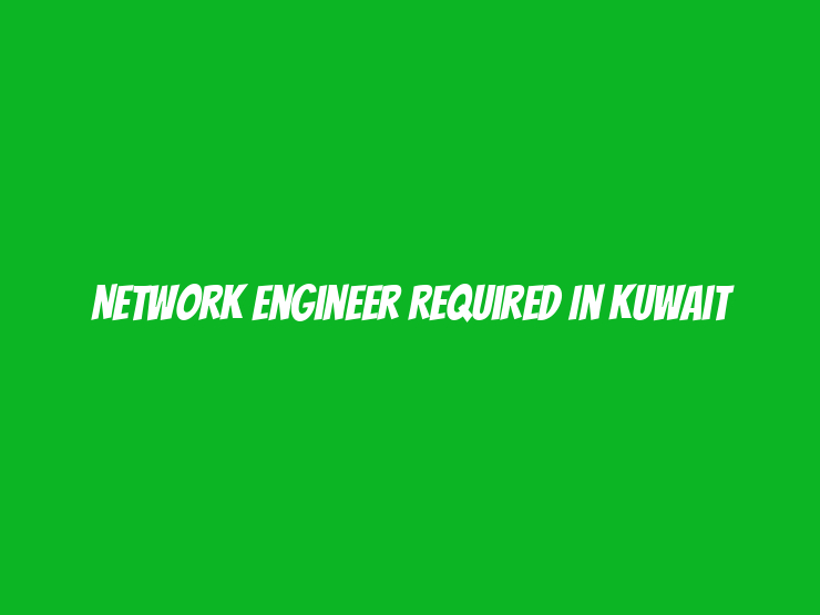 Network Engineer Required in Kuwait