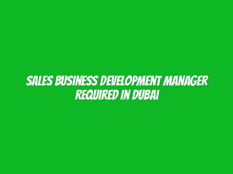 Sales Business Development Manager Required in Dubai