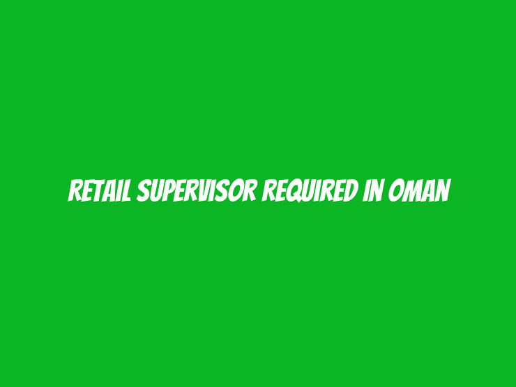 Retail Supervisor Required in Oman